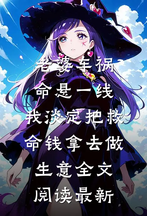老婆车祸命悬一线，我淡定把救命钱拿去做生意全文阅读最新
