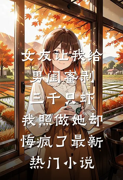 女友让我给男闺蜜剥三千只虾，我照做她却悔疯了最新热门小说