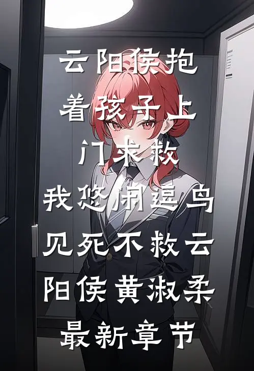 云阳侯抱着孩子上门求救，我悠闲逗鸟见死不救云阳侯黄淑柔最新章节