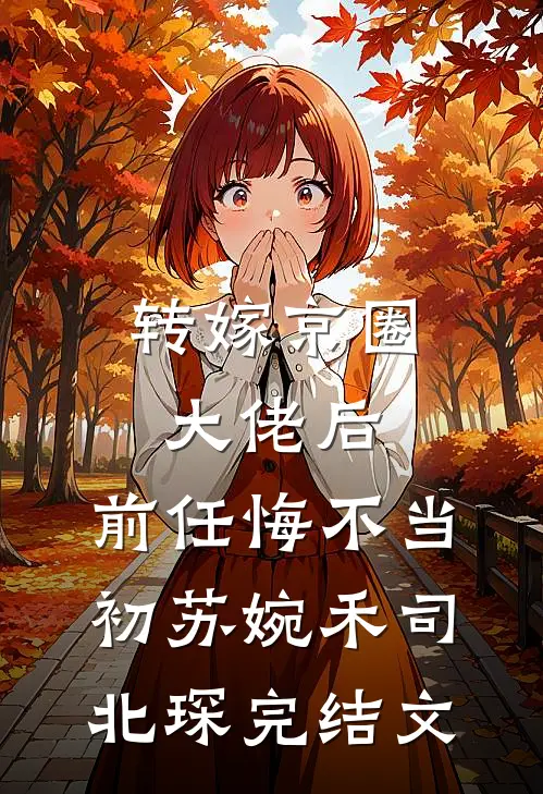 转嫁京圈大佬后，前任悔不当初苏婉禾司北琛完结文