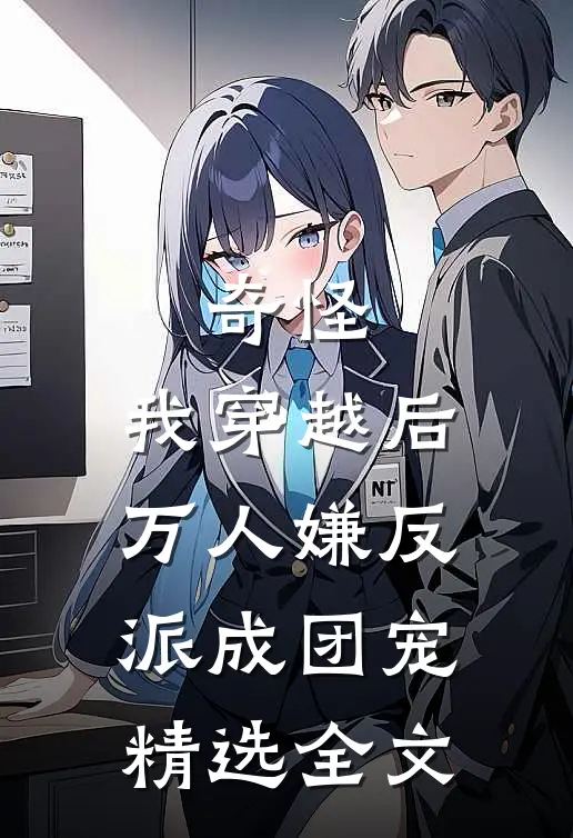 奇怪，我穿越后万人嫌反派成团宠精选全文