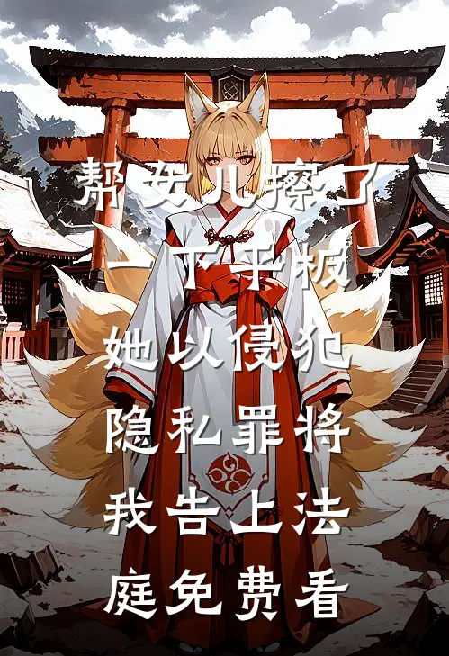 帮女儿擦了一下平板，她以侵犯隐私罪将我告上法庭免费看