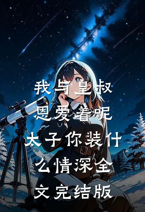 我与皇叔恩爱着呢，太子你装什么情深全文完结版