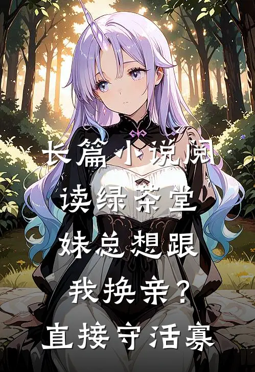 长篇小说阅读绿茶堂妹总想跟我换亲？直接守活寡
