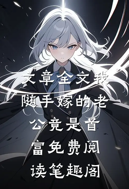 文章全文我随手嫁的老公竟是首富免费阅读 笔趣阁
