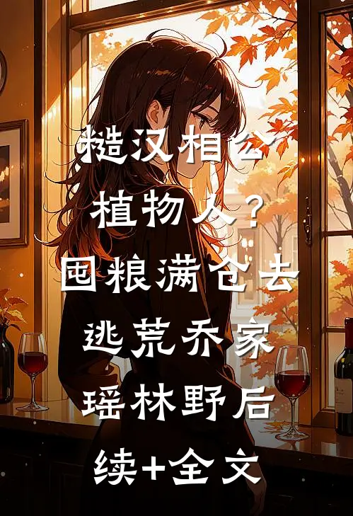 糙汉相公植物人？囤粮满仓去逃荒乔家瑶林野后续+全文