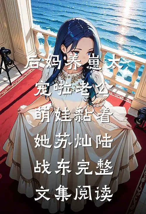 后妈养崽太宠啦老公萌娃黏着她苏灿陆战东完整文集阅读
