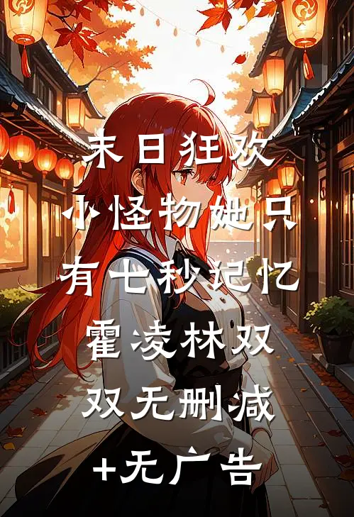 末日狂欢：小怪物她只有七秒记忆霍凌林双双无删减+无广告
