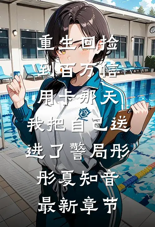重生回捡到百万信用卡那天，我把自己送进了警局彤彤夏知音最新章节