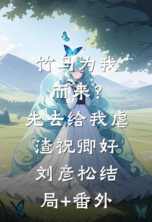竹马为我而来？先去给我虐渣祝卿好刘彦松结局+番外