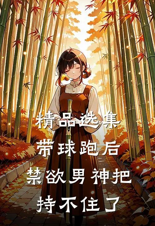 精品选集带球跑后，禁欲男神把持不住了
