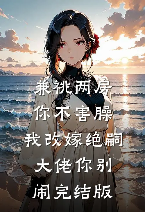兼祧两房你不害臊，我改嫁绝嗣大佬你别闹完结版