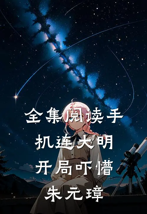 全集阅读手机连大明，开局吓懵朱元璋