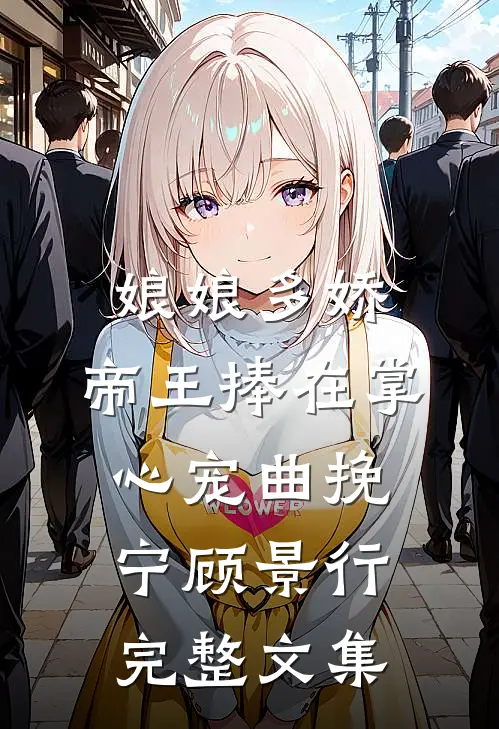 娘娘多娇,帝王捧在掌心宠曲挽宁顾景行完整文集