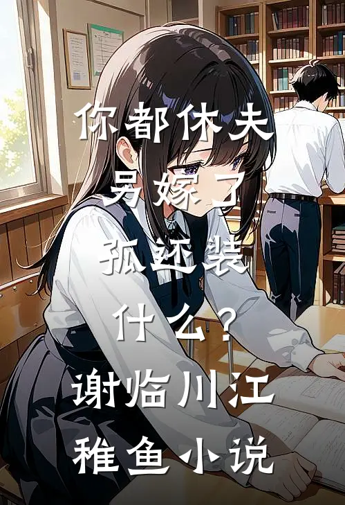 你都休夫另嫁了，孤还装什么？谢临川江稚鱼小说