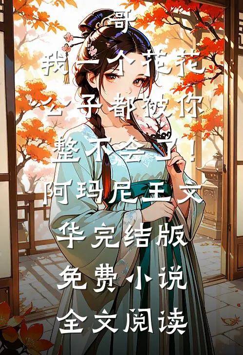 哥，我一个花花公子都被你整不会了！阿玛尼王文华完结版免费小说全文阅读