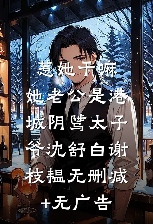 惹她干嘛，她老公是港城阴骘太子爷沈舒白谢枝韫无删减+无广告