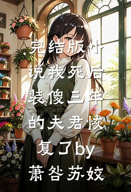 完结版小说我死后，装傻三年的夫君恢复了by萧咎苏姣