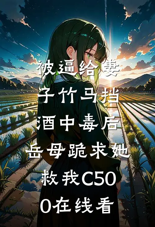被逼给妻子竹马挡酒中毒后，岳母跪求她救我C500在线看