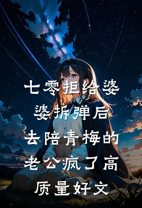 七零拒给婆婆拆弹后，去陪青梅的老公疯了高质量好文