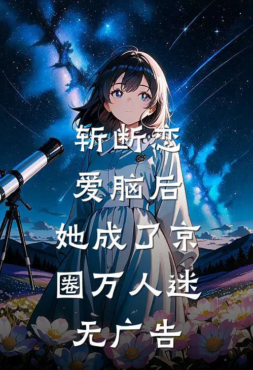 斩断恋爱脑后，她成了京圈万人迷无广告