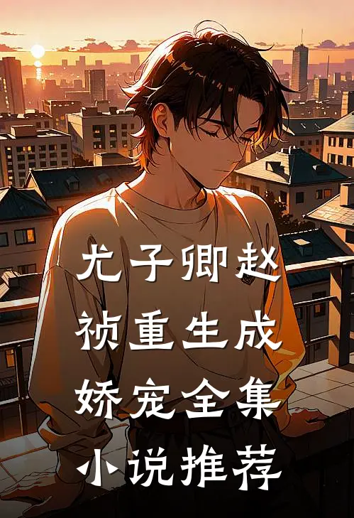 尤子卿赵祯《重生成娇宠》全集小说推荐