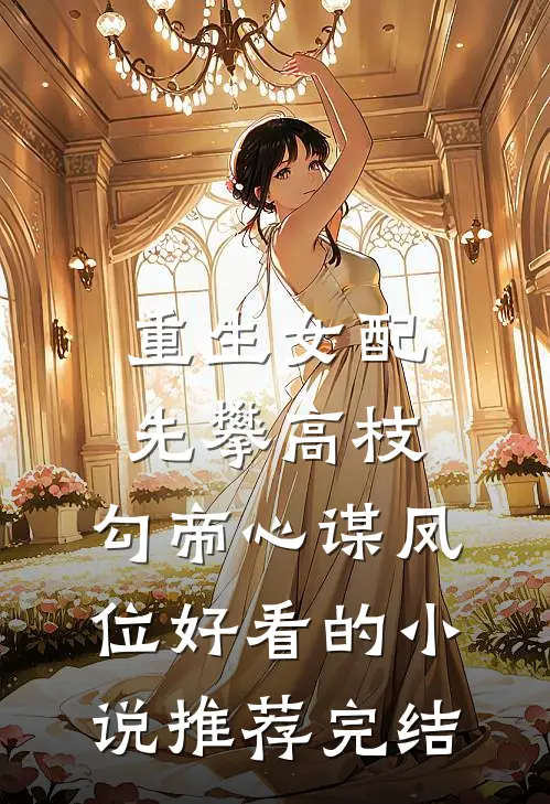 重生女配先攀高枝，勾帝心谋凤位好看的小说推荐完结