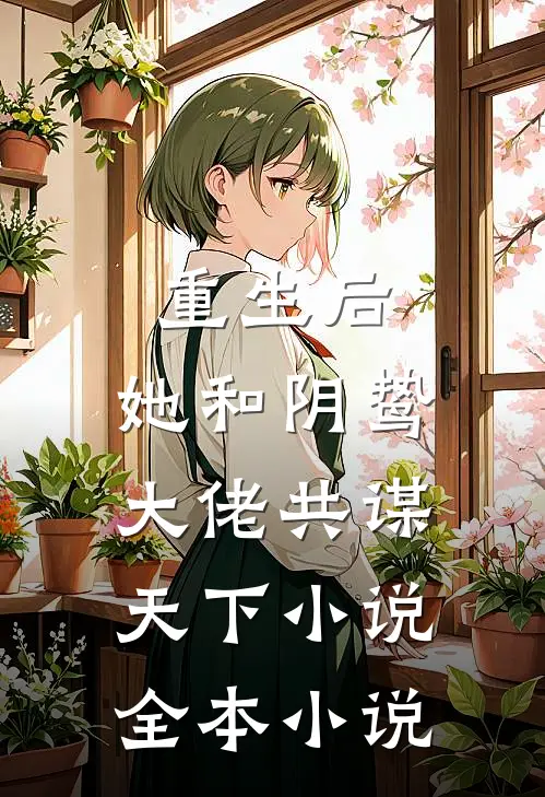 重生后,她和阴鸷大佬共谋天下小说全本小说