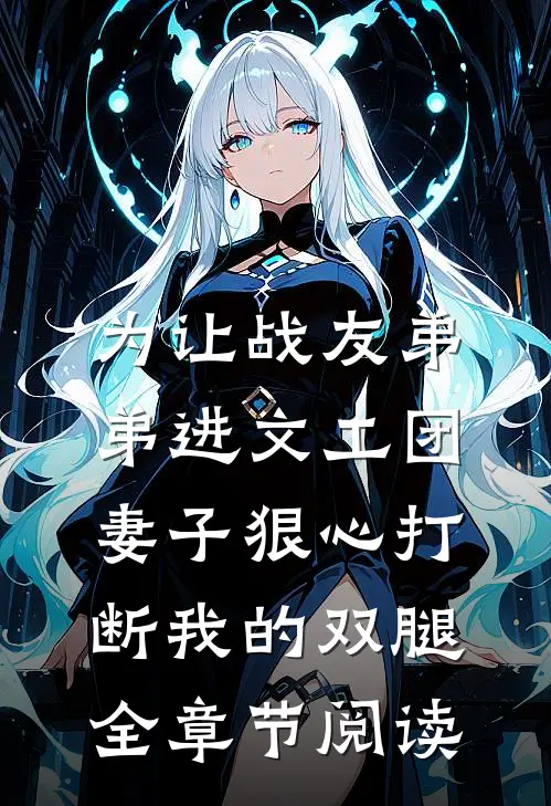 为让战友弟弟进文工团，妻子狠心打断我的双腿全章节阅读