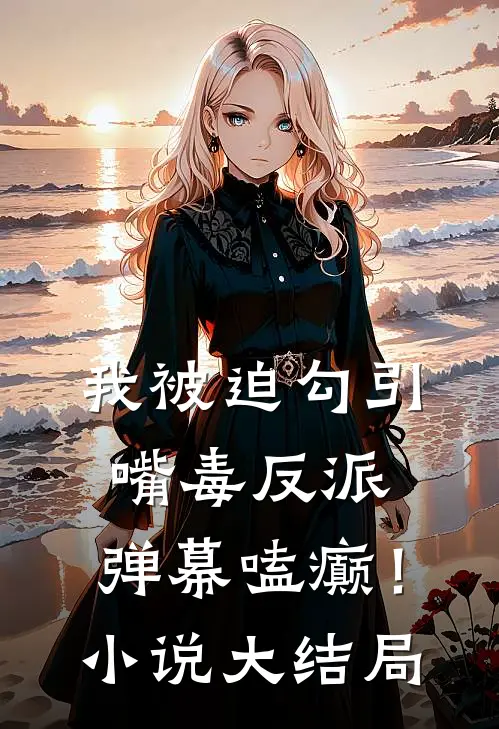 我被迫勾引嘴毒反派，弹幕嗑癫！小说大结局