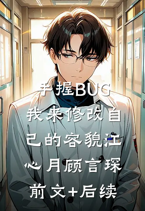 手握BUG，我来修改自己的容貌江心月顾言琛前文+后续