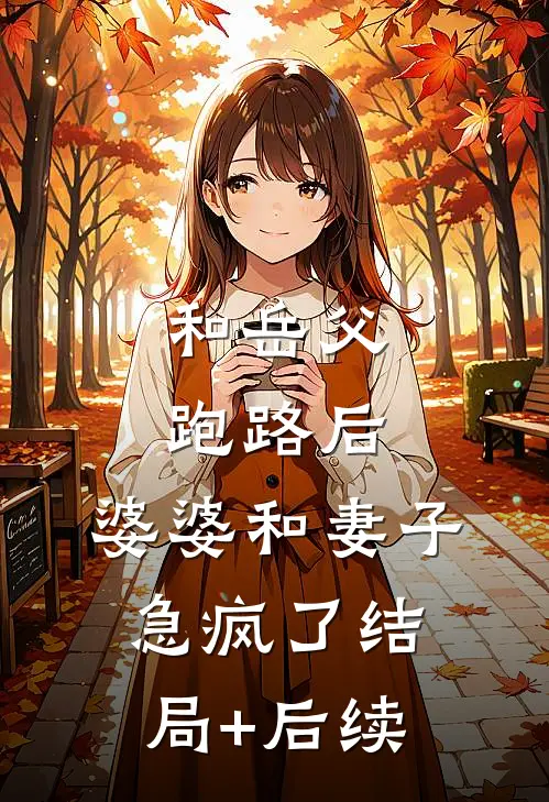 和岳父跑路后，婆婆和妻子急疯了结局+后续