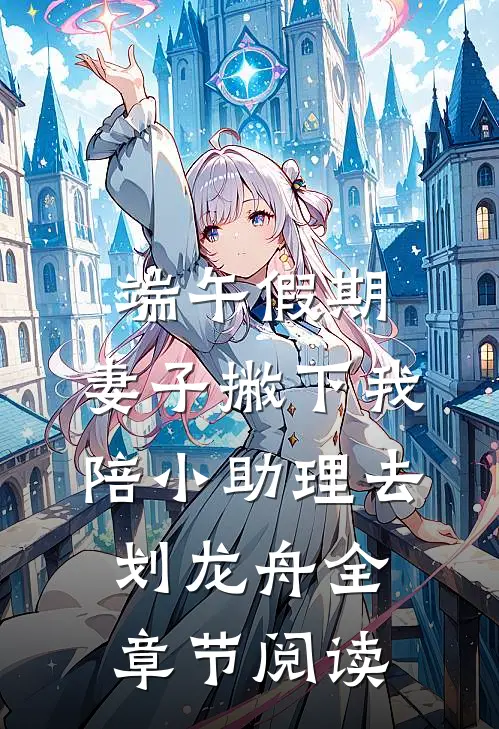 端午假期，妻子撇下我陪小助理去划龙舟全章节阅读