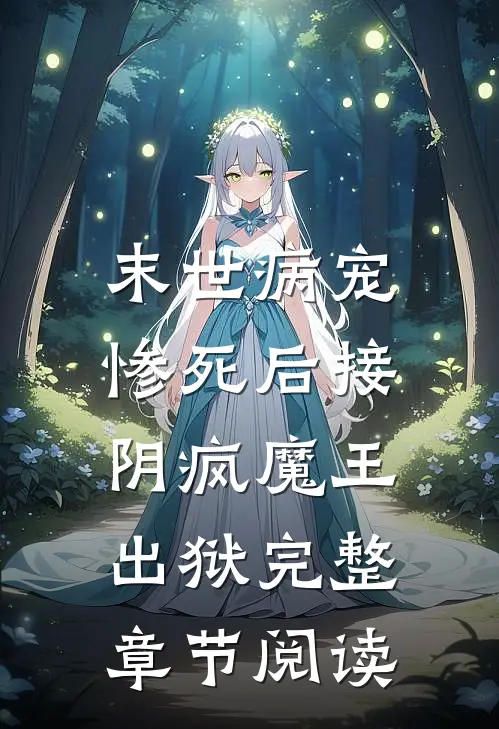 末世病宠，惨死后接阴疯魔王出狱完整章节阅读