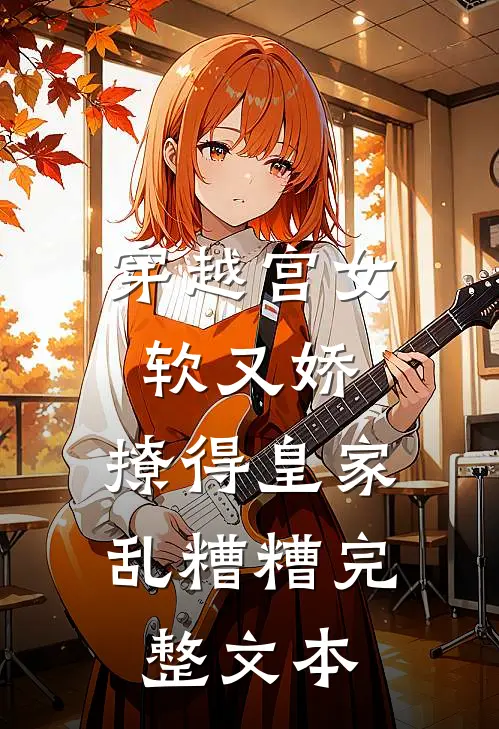 穿越宫女软又娇，撩得皇家乱糟糟完整文本