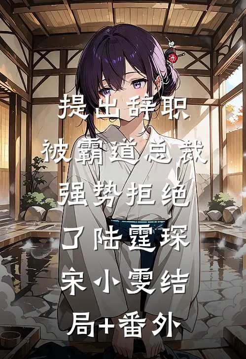 提出辞职，被霸道总裁强势拒绝了陆霆琛宋小雯结局+番外