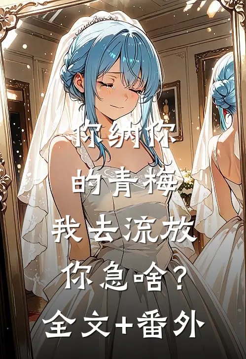 你纳你的青梅，我去流放你急啥？全文+番外
