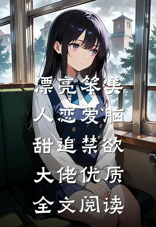漂亮笨美人恋爱脑，甜追禁欲大佬优质全文阅读
