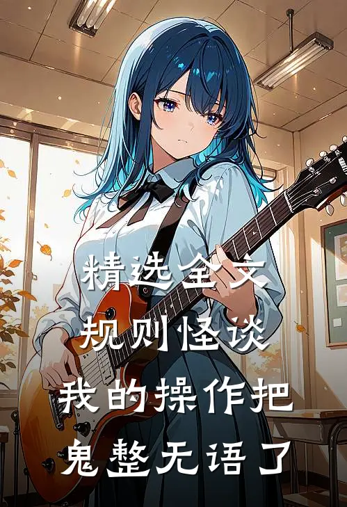 精选全文规则怪谈：我的操作把鬼整无语了