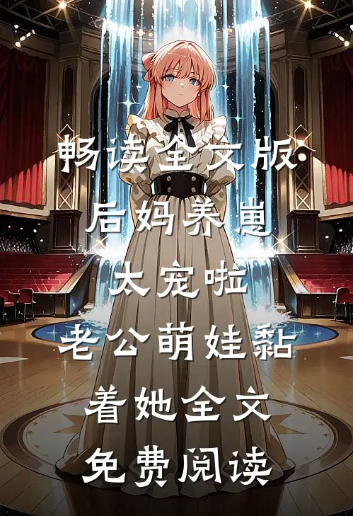 畅读全文版后妈养崽:太宠啦,老公萌娃黏着她全文免费阅读