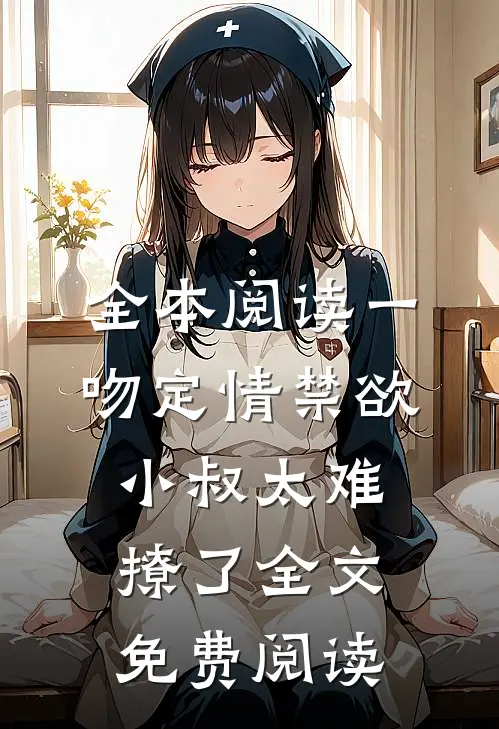 全本阅读一吻定情禁欲小叔太难撩了全文免费阅读