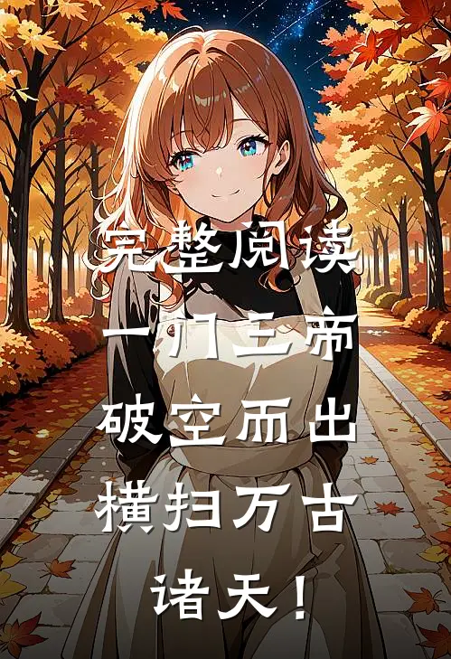 完整阅读一门三帝破空而出，横扫万古诸天！