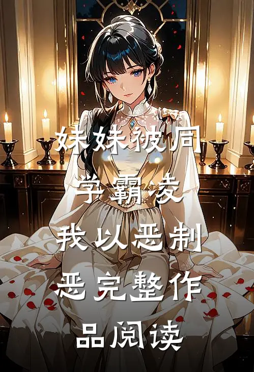 妹妹被同学霸凌，我以恶制恶完整作品阅读