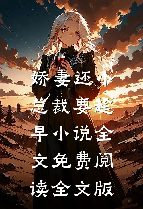 娇妻还小,总裁要趁早小说全文免费阅读全文版