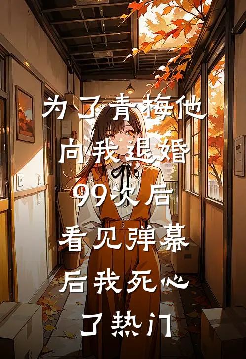 为了青梅他向我退婚99次后，看见弹幕后我死心了热门