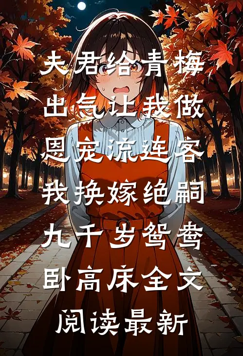 夫君给青梅出气让我做恩宠流连客，我换嫁绝嗣九千岁鸳鸯卧高床全文阅读最新