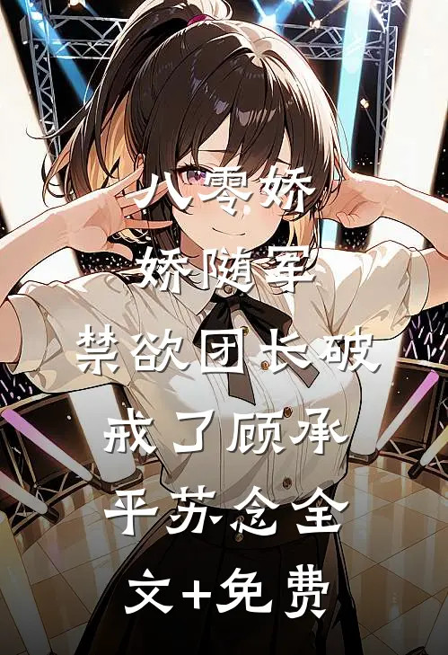 八零娇娇随军，禁欲团长破戒了顾承平苏念全文+免费