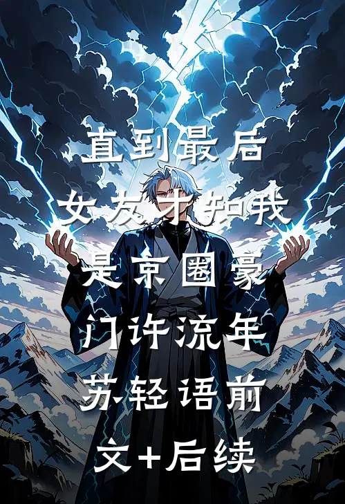 直到最后，女友才知我是京圈豪门许流年苏轻语前文+后续