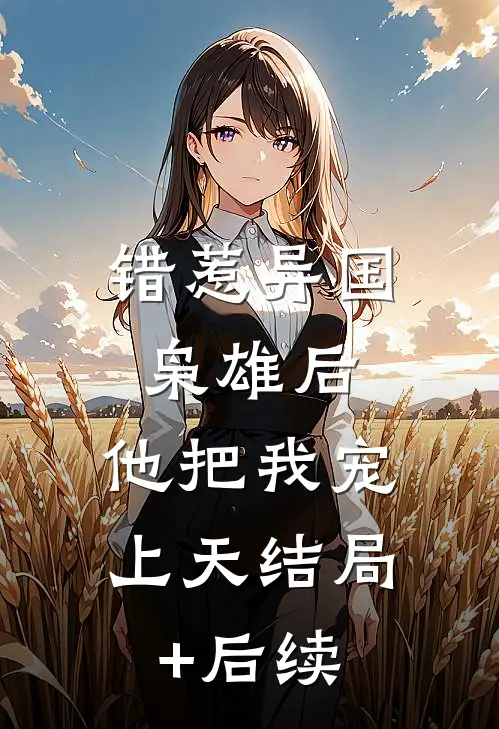 错惹异国枭雄后，他把我宠上天结局+后续