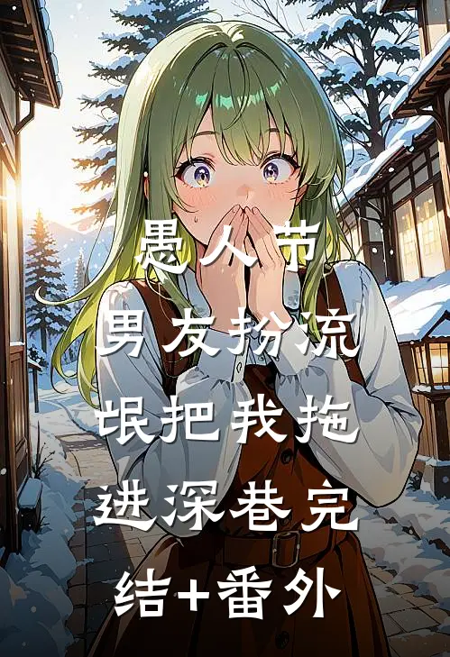 愚人节，男友扮流氓把我拖进深巷完结+番外